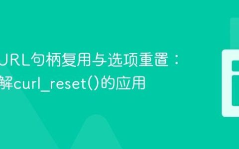PHP cURL句柄复用与选项重置：深入理解curl_reset()的应用