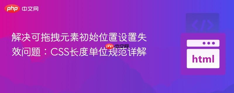 解决可拖拽元素初始位置设置失效问题:CSS长度单位规范详解