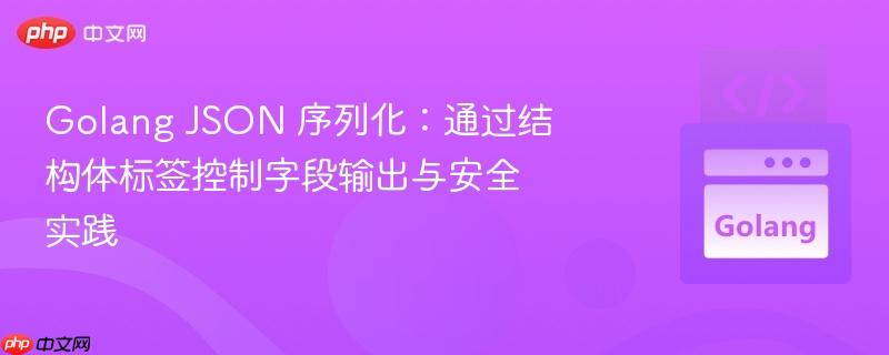 golang json 序列化:通过结构体标签控制字段输出与安全实践
