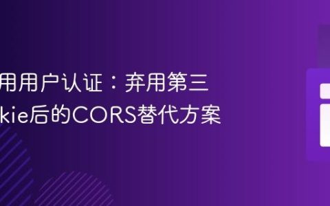 跨域应用用户认证：弃用第三方Cookie后的CORS替代方案