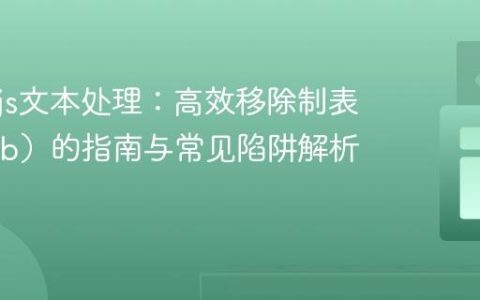 Node.js文本处理：高效移除制表符（Tab）的指南与常见陷阱解析