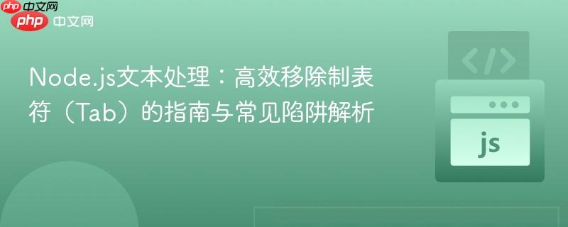 Node.js文本处理:高效移除制表符(Tab)的指南与常见陷阱解析