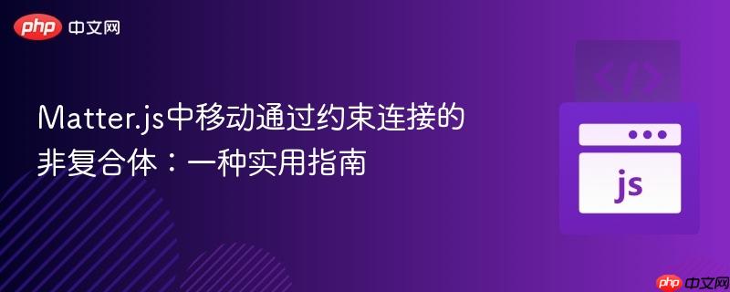 Matter.js中移动通过约束连接的非复合体:一种实用指南