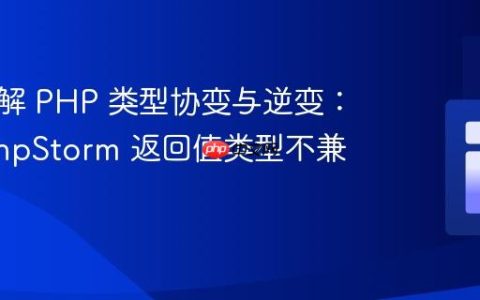 深入理解 PHP 类型协变与逆变：解决 PhpStorm 返回值类型不兼容警告