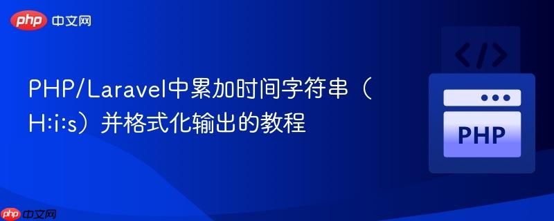 PHP/Laravel中累加时间字符串（H:i:s）并格式化输出的教程