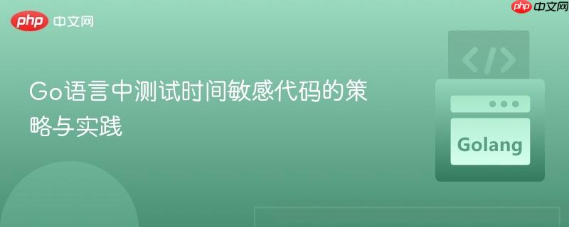 Go语言中测试时间敏感代码的策略与实践