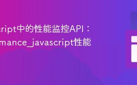 JavaScript中的性能监控API：Performance_javascript性能优化