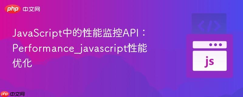 javascript中的性能监控api:performance_javascript性能优化