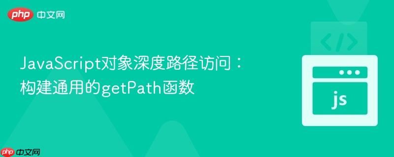 JavaScript对象深度路径访问:构建通用的getPath函数