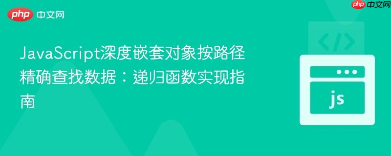 JavaScript深度嵌套对象按路径精确查找数据:递归函数实现指南