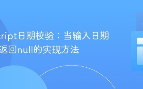 JavaScript日期校验：当输入日期无效时返回null的实现方法