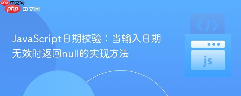 JavaScript日期校验:当输入日期无效时返回null的实现方法