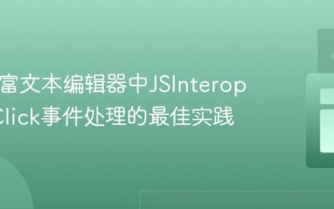 Blazor富文本编辑器中JSInterop与OnClick事件处理的最佳实践