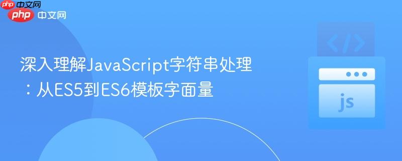 深入理解JavaScript字符串处理:从ES5到ES6模板字面量