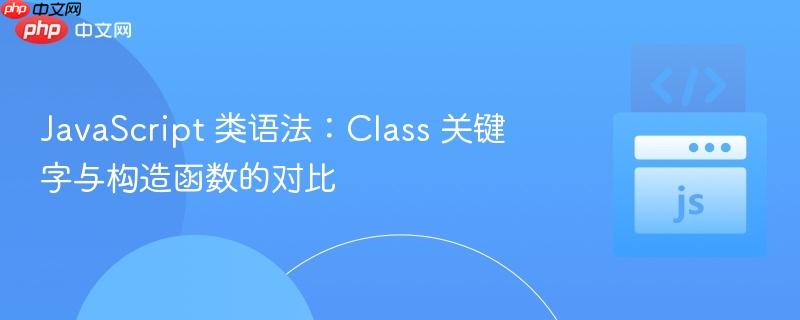 javascript 类语法：class 关键字与构造函数的对比