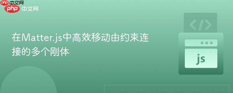 在Matter.js中高效移动由约束连接的多个刚体