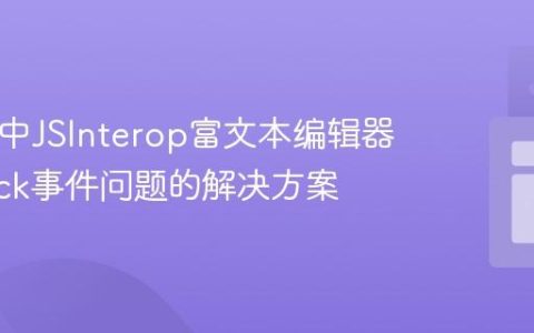 Blazor中JSInterop富文本编辑器OnClick事件问题的解决方案