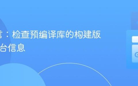 Go语言：检查预编译库的构建版本与平台信息