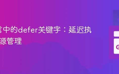 Go语言中的defer关键字：延迟执行与资源管理
