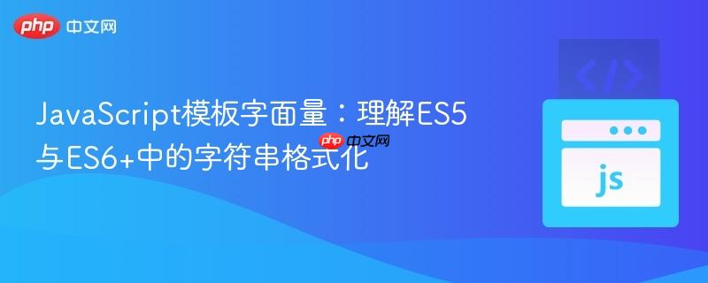 JavaScript模板字面量:理解ES5与ES6+中的字符串格式化