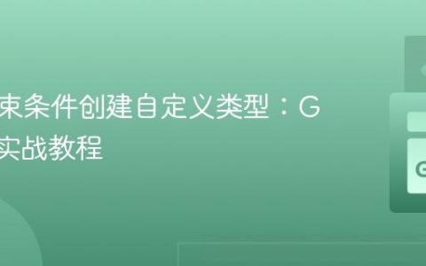 使用约束条件创建自定义类型：Go 语言实战教程