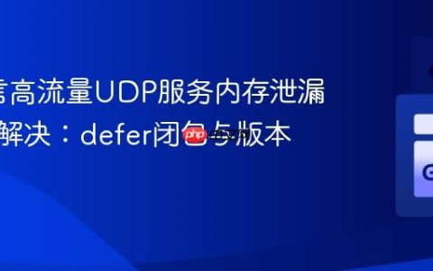 Go语言高流量UDP服务内存泄漏排查与解决：defer闭包与版本升级