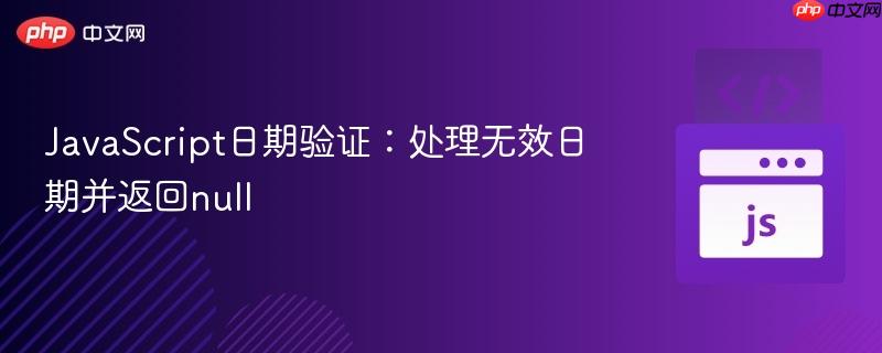 JavaScript日期验证:处理无效日期并返回null