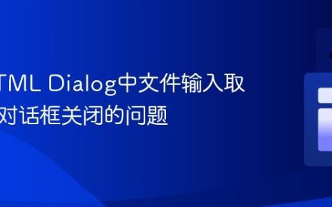 解决HTML Dialog中文件输入取消导致对话框关闭的问题