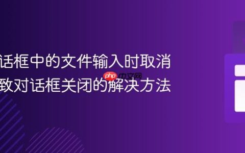 使用对话框中的文件输入时取消操作导致对话框关闭的解决方法