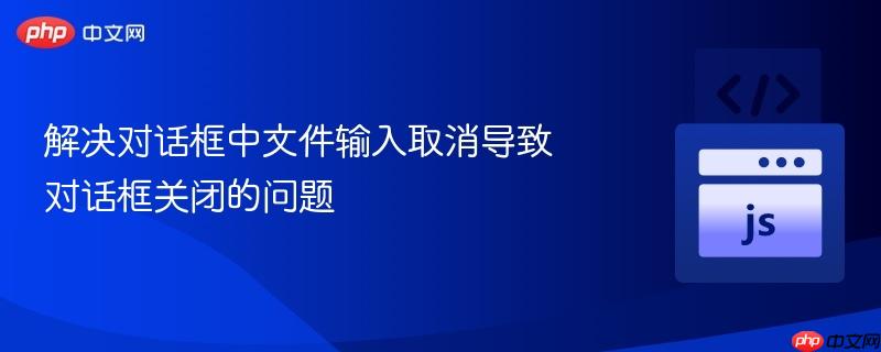 解决对话框中文件输入取消导致对话框关闭的问题