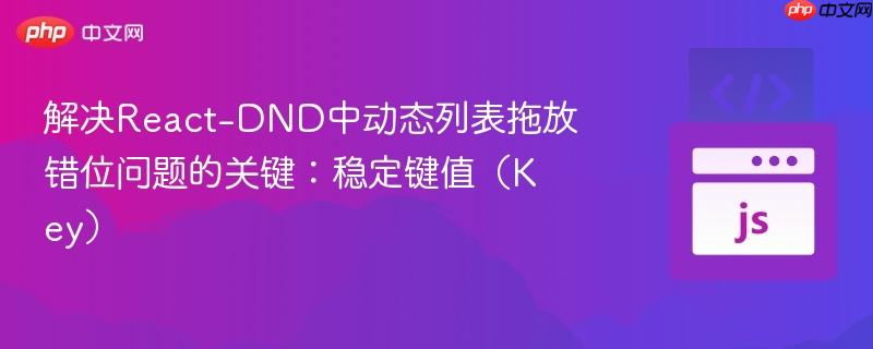 解决React-DND中动态列表拖放错位问题的关键:稳定键值(Key)