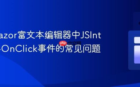 解决Blazor富文本编辑器中JSInterop与OnClick事件的常见问题