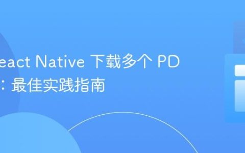 使用 React Native 下载多个 PDF 文件：最佳实践指南