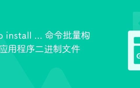 使用 go install ... 命令批量构建 Go 应用程序二进制文件