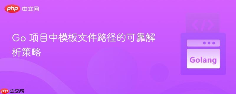 Go 项目中模板文件路径的可靠解析策略