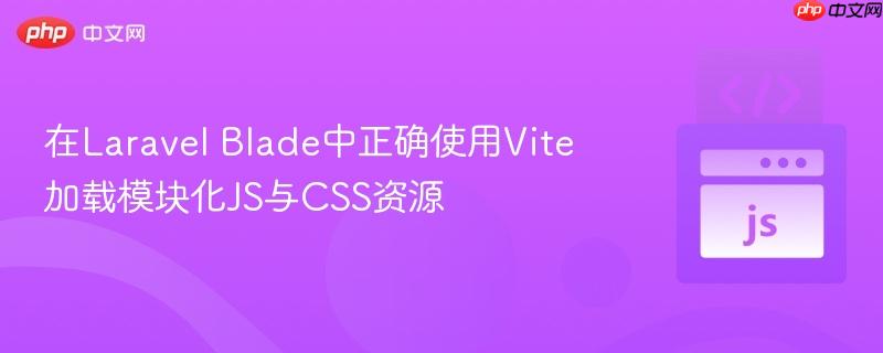 在Laravel Blade中正确使用Vite加载模块化JS与CSS资源