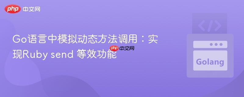 Go语言中模拟动态方法调用:实现Ruby send 等效功能