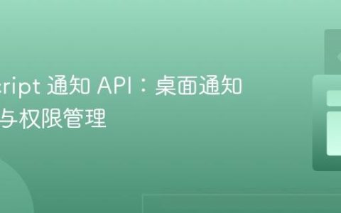 JavaScript 通知 API：桌面通知的实现与权限管理