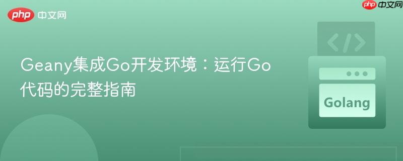 Geany集成Go开发环境:运行Go代码的完整指南