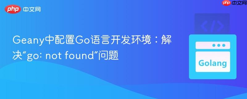 Geany中配置Go语言开发环境:解决“go: not found”问题