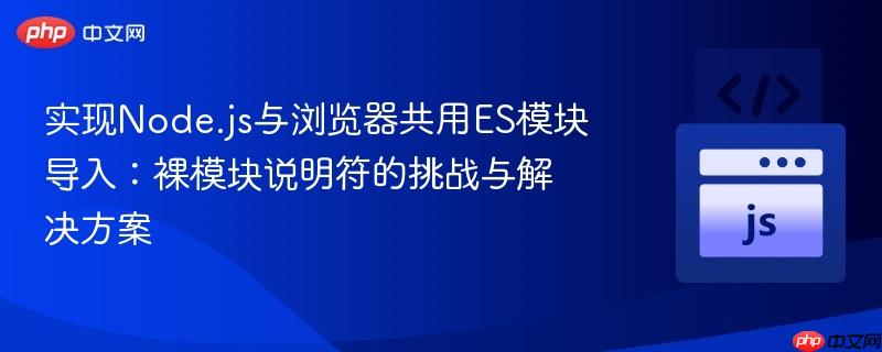 实现Node.js与浏览器共用ES模块导入:裸模块说明符的挑战与解决方案
