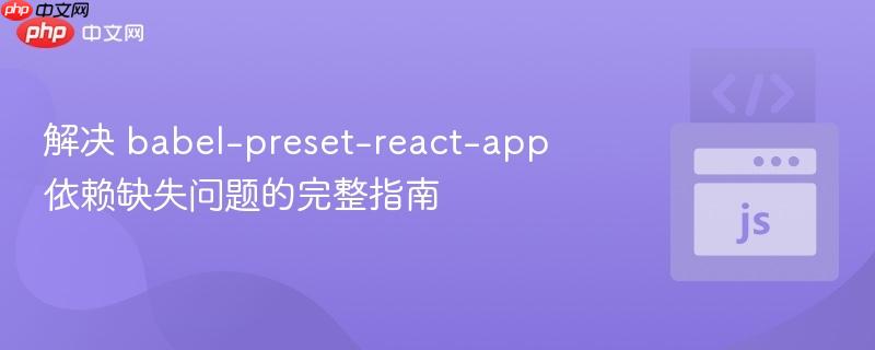 解决 babel-preset-react-app 依赖缺失问题的完整指南