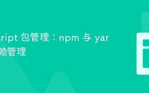 JavaScript 包管理：npm 与 yarn 的依赖管理