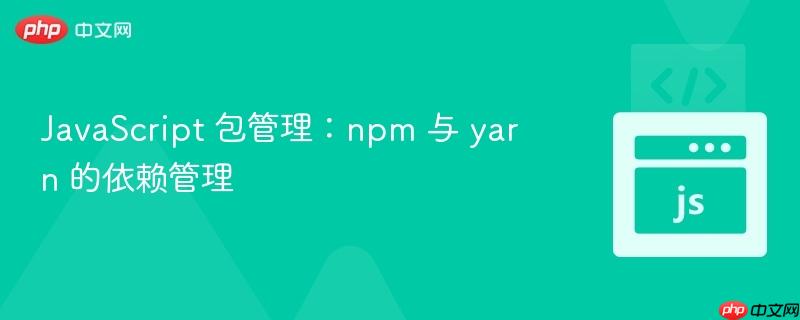 javascript 包管理:npm 与 yarn 的依赖管理