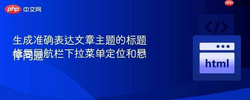 生成准确表达文章主题的标题修复导航栏下拉菜单定位和悬停问题
