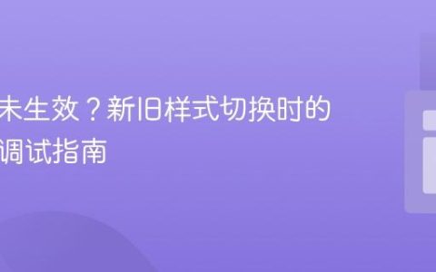 CSS类未生效？新旧样式切换时的排查与调试指南