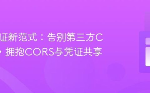 跨域认证新范式：告别第三方Cookie，拥抱CORS与凭证共享