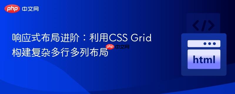 响应式布局进阶:利用css grid构建复杂多行多列布局