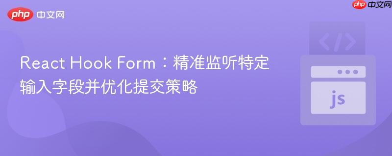React Hook Form:精准监听特定输入字段并优化提交策略