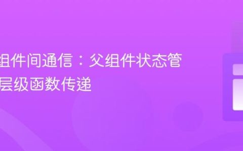 React组件间通信：父组件状态管理与跨层级函数传递